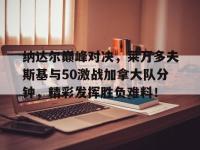 28Circle-包含纳达尔巅峰对决，莱万多夫斯基与50激战加拿大队分钟，精彩发挥胜负难料！的词条